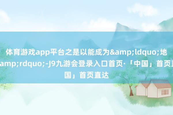 体育游戏app平台之是以能成为&ldquo;地标&rdquo;-J9九游会登录入口首页·「中国」首页直达