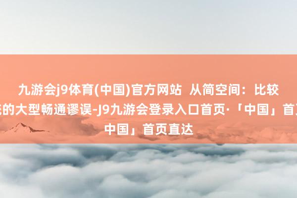 九游会j9体育(中国)官方网站  从简空间：比较于传统的大型畅通谬误-J9九游会登录入口首页·「中国」首页直达