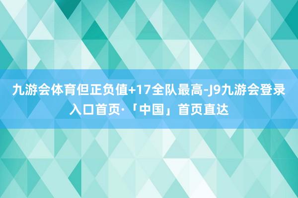 九游会体育但正负值+17全队最高-J9九游会登录入口首页·「中国」首页直达